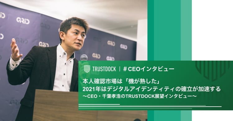 本人確認市場は「機が熟した」　2021年はデジタルアイデンティティの確立が加速する〜CEO・千葉孝浩のTRUSTDOCK展望インタビュー〜